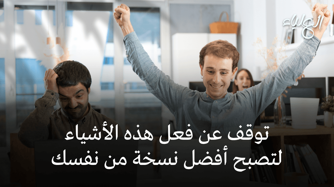 توقف عن فعل هذه الأشياء لتصبح أفضل نسخة من نفسك